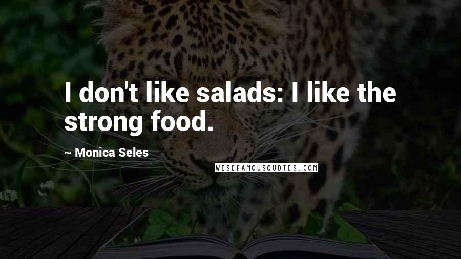 Monica Seles Quotes: I don't like salads: I like the strong food.