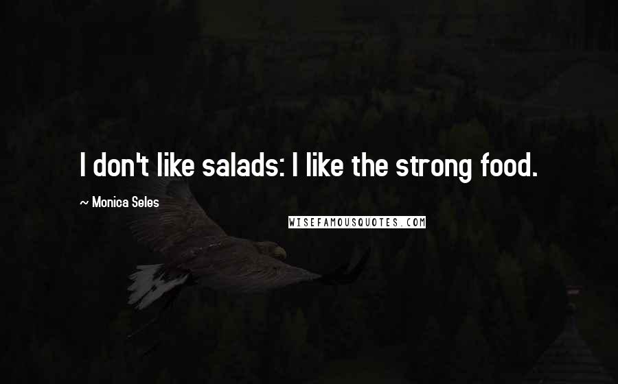 Monica Seles Quotes: I don't like salads: I like the strong food.