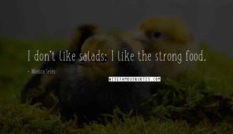Monica Seles Quotes: I don't like salads: I like the strong food.