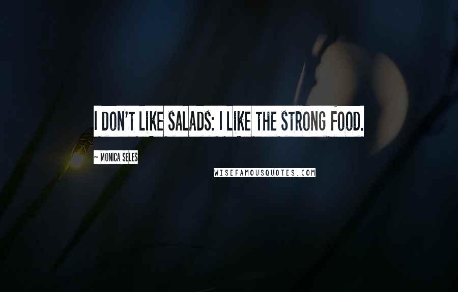 Monica Seles Quotes: I don't like salads: I like the strong food.