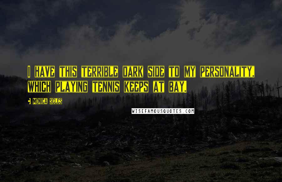 Monica Seles Quotes: I have this terrible dark side to my personality, which playing tennis keeps at bay.