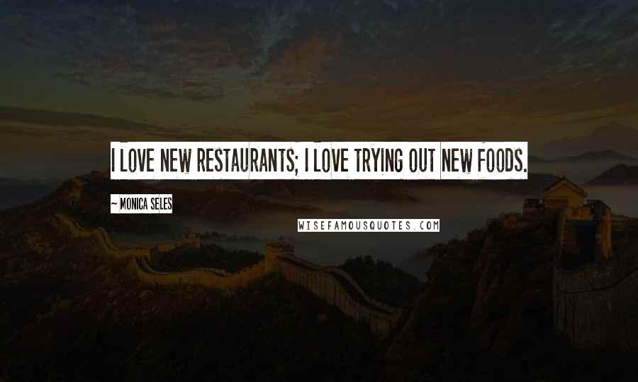 Monica Seles Quotes: I love new restaurants; I love trying out new foods.