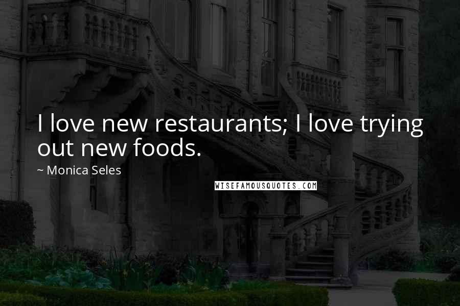 Monica Seles Quotes: I love new restaurants; I love trying out new foods.
