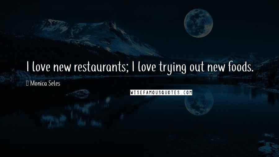 Monica Seles Quotes: I love new restaurants; I love trying out new foods.
