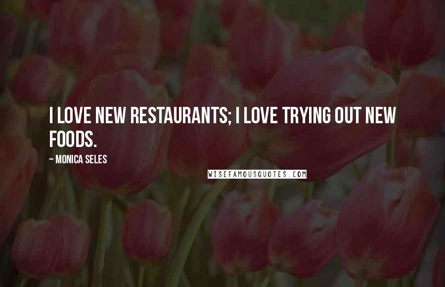 Monica Seles Quotes: I love new restaurants; I love trying out new foods.