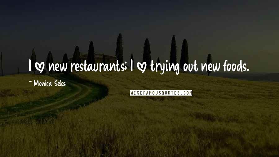 Monica Seles Quotes: I love new restaurants; I love trying out new foods.