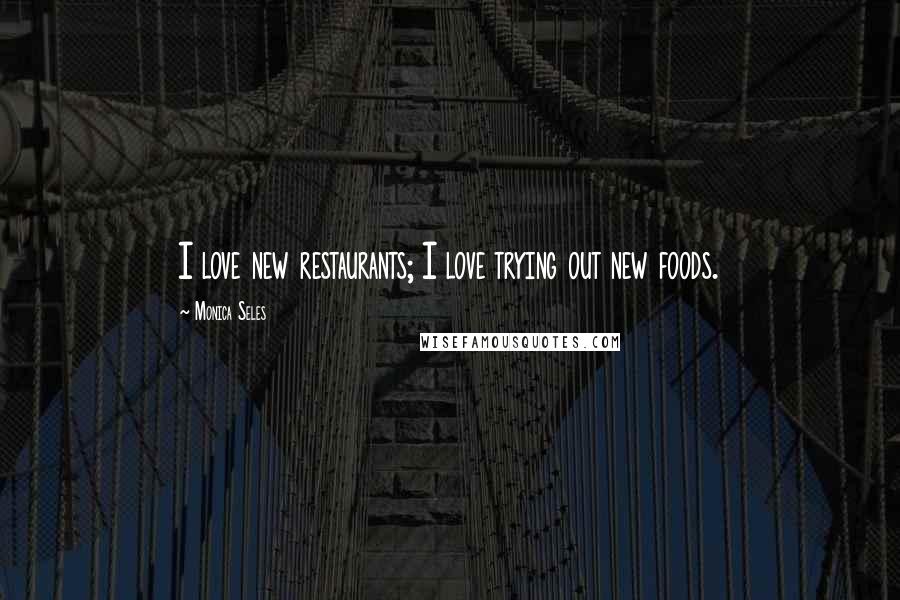 Monica Seles Quotes: I love new restaurants; I love trying out new foods.