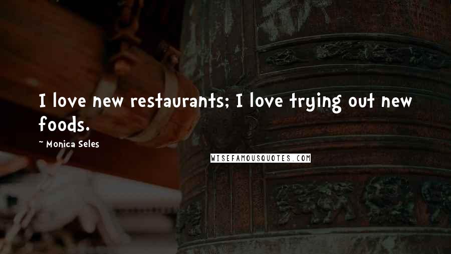 Monica Seles Quotes: I love new restaurants; I love trying out new foods.