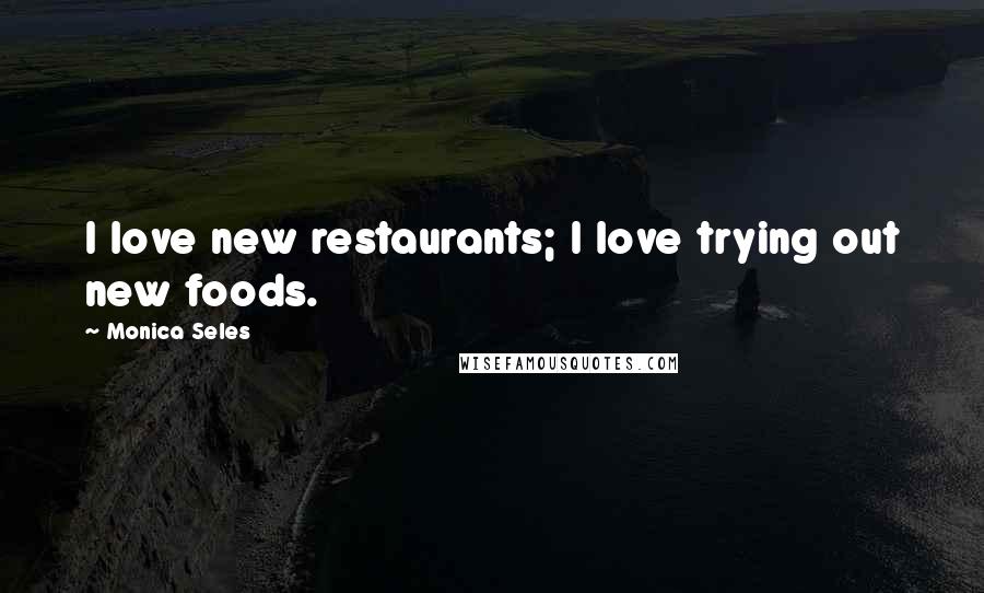Monica Seles Quotes: I love new restaurants; I love trying out new foods.