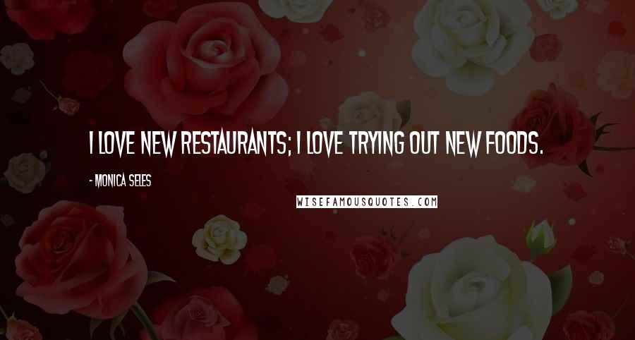 Monica Seles Quotes: I love new restaurants; I love trying out new foods.