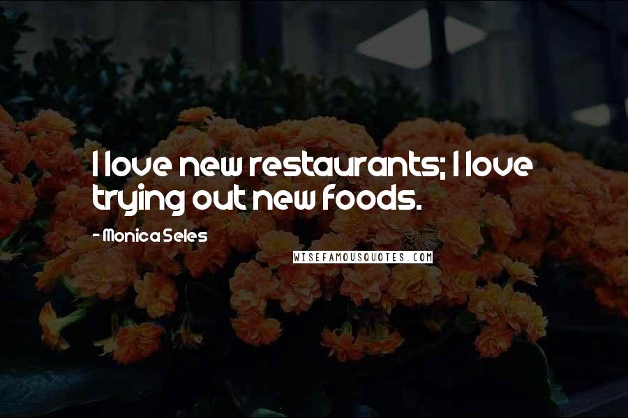 Monica Seles Quotes: I love new restaurants; I love trying out new foods.