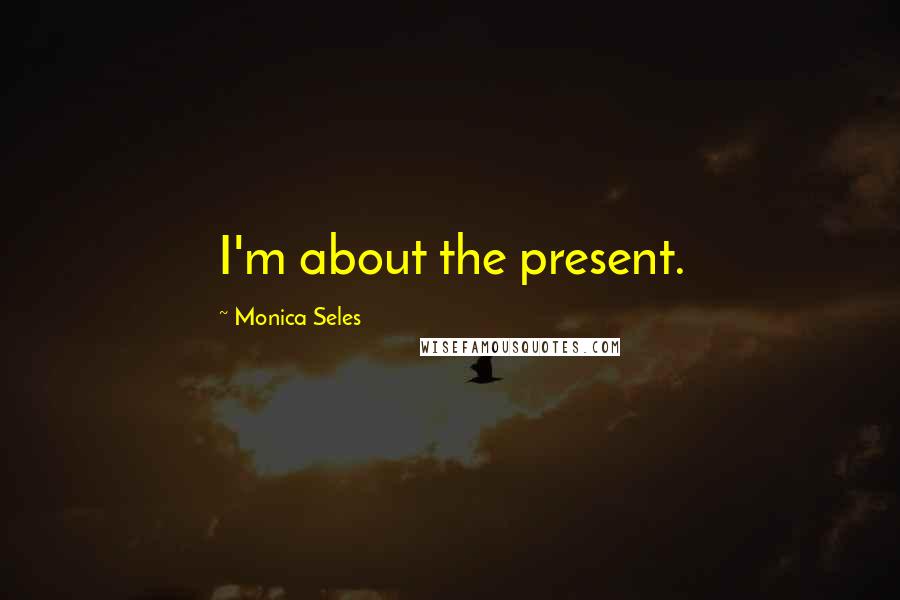Monica Seles Quotes: I'm about the present.