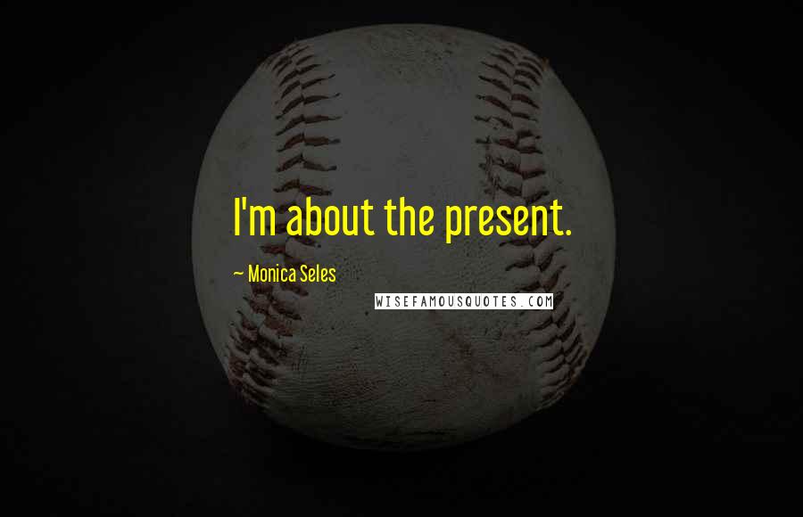 Monica Seles Quotes: I'm about the present.