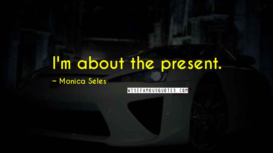 Monica Seles Quotes: I'm about the present.