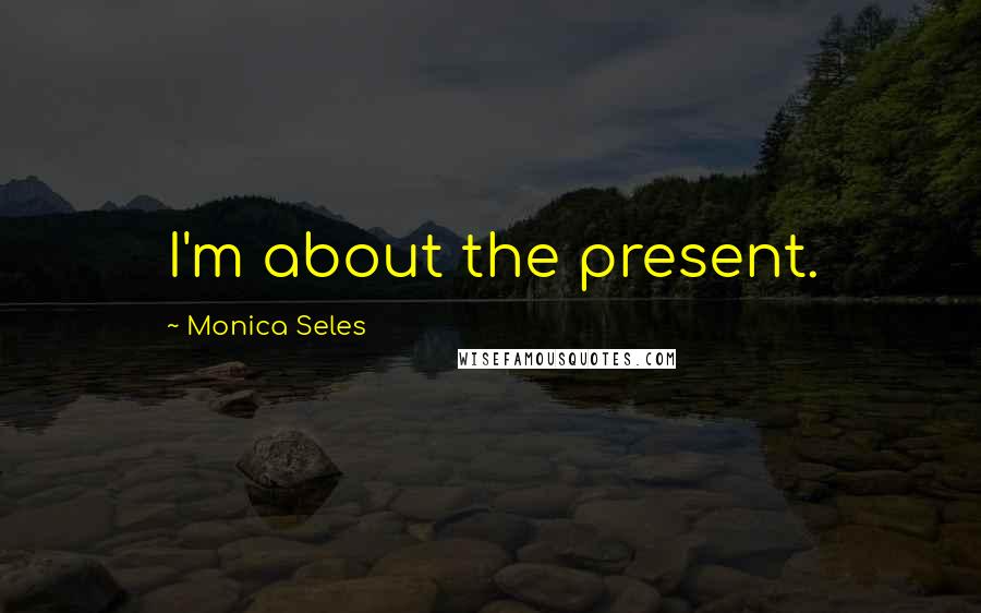Monica Seles Quotes: I'm about the present.