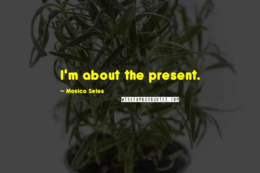 Monica Seles Quotes: I'm about the present.