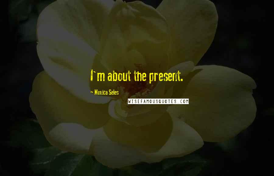 Monica Seles Quotes: I'm about the present.