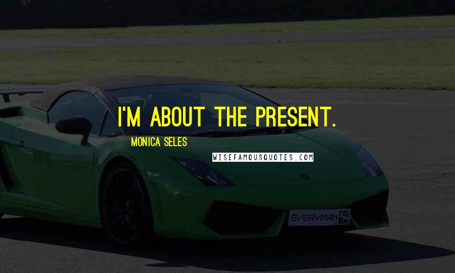 Monica Seles Quotes: I'm about the present.