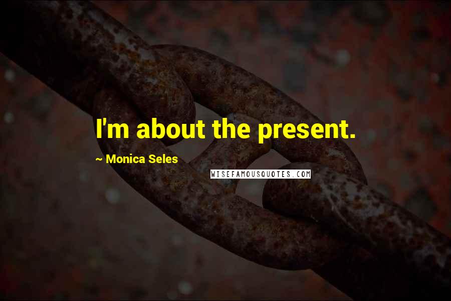 Monica Seles Quotes: I'm about the present.