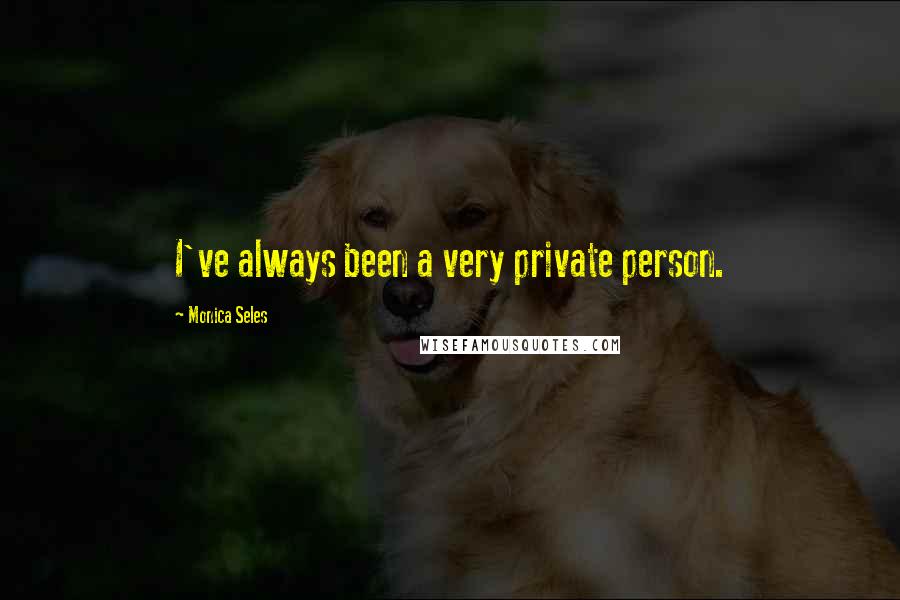 Monica Seles Quotes: I've always been a very private person.