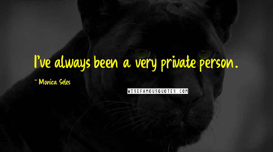 Monica Seles Quotes: I've always been a very private person.