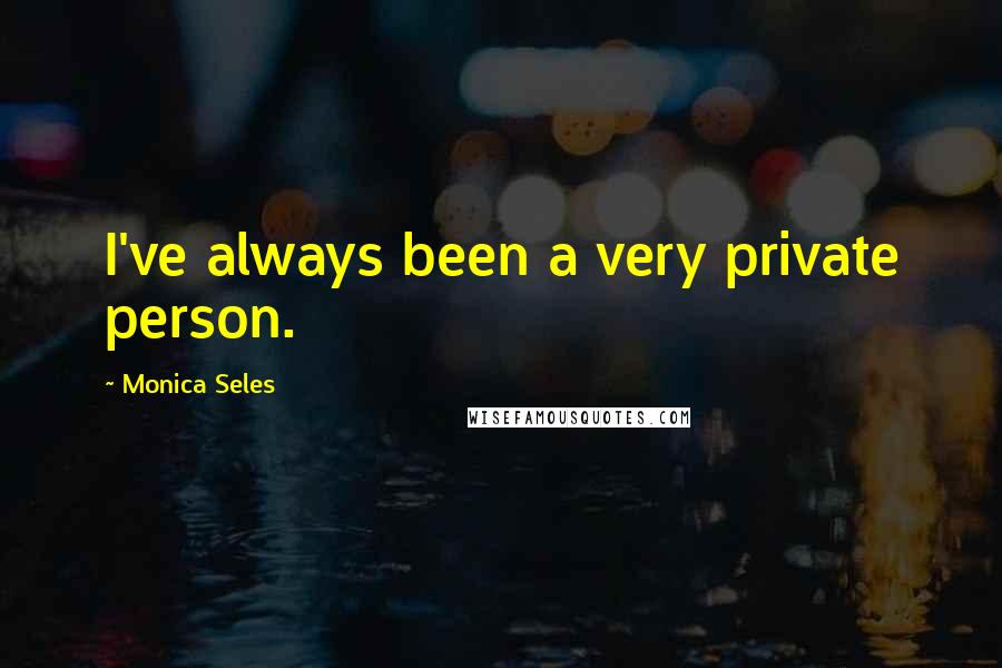 Monica Seles Quotes: I've always been a very private person.