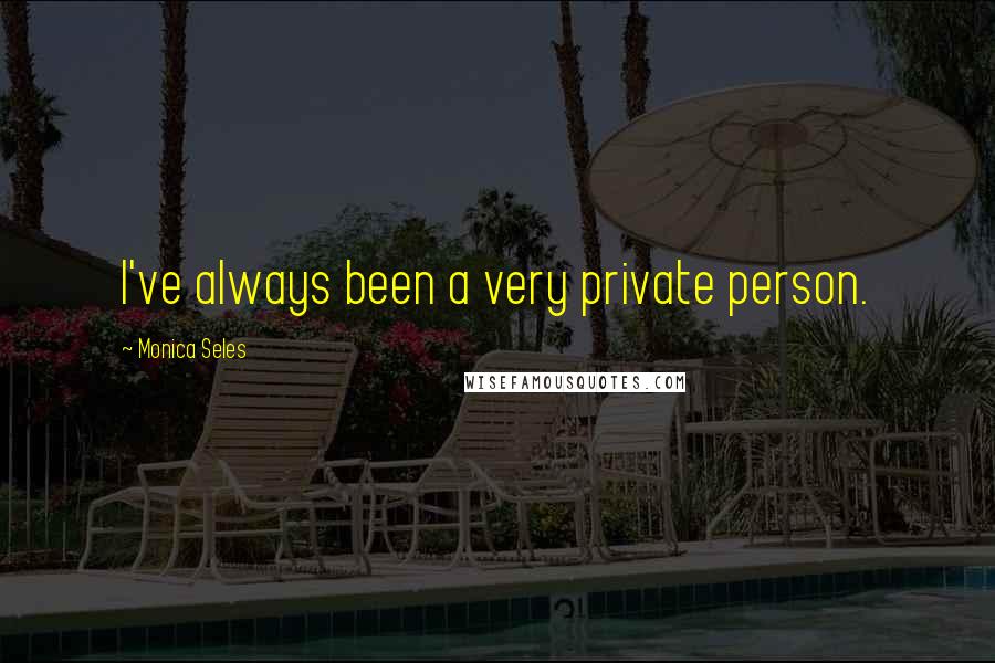 Monica Seles Quotes: I've always been a very private person.