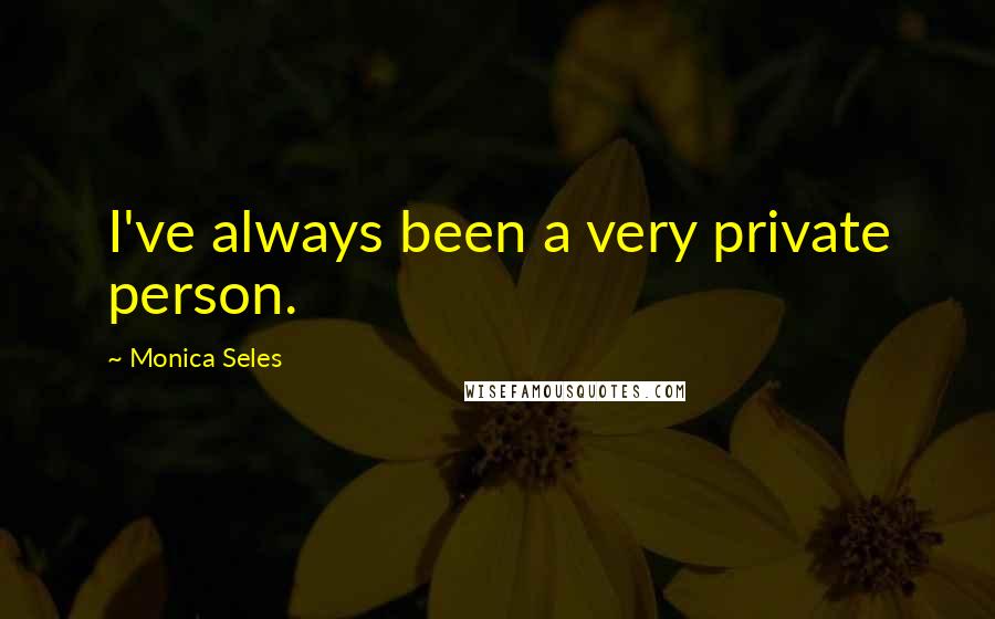 Monica Seles Quotes: I've always been a very private person.