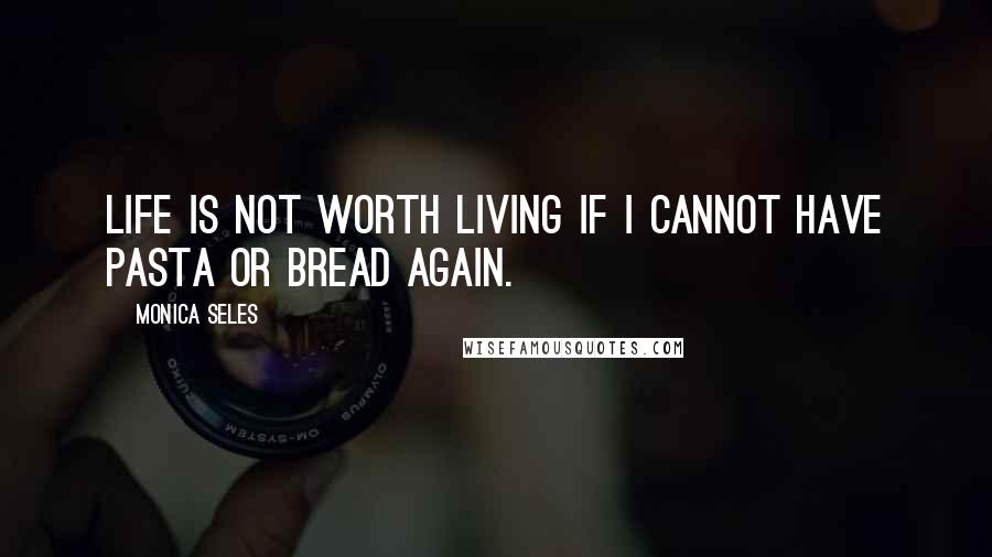 Monica Seles Quotes: Life is not worth living if I cannot have pasta or bread again.