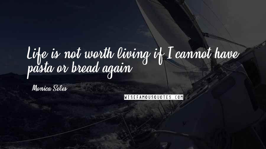 Monica Seles Quotes: Life is not worth living if I cannot have pasta or bread again.