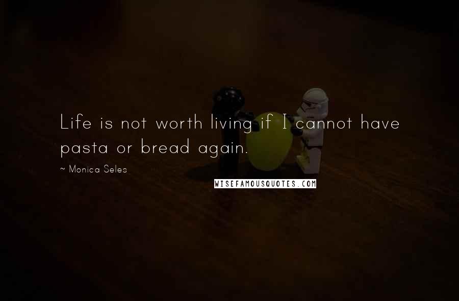 Monica Seles Quotes: Life is not worth living if I cannot have pasta or bread again.