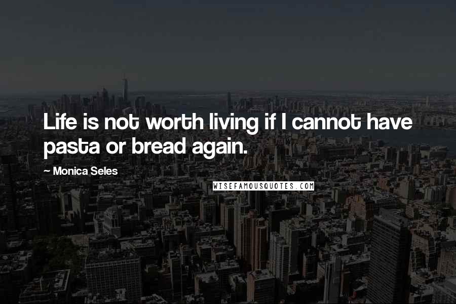 Monica Seles Quotes: Life is not worth living if I cannot have pasta or bread again.