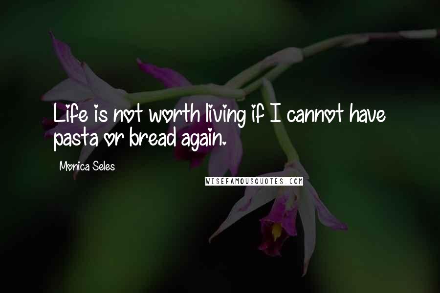 Monica Seles Quotes: Life is not worth living if I cannot have pasta or bread again.