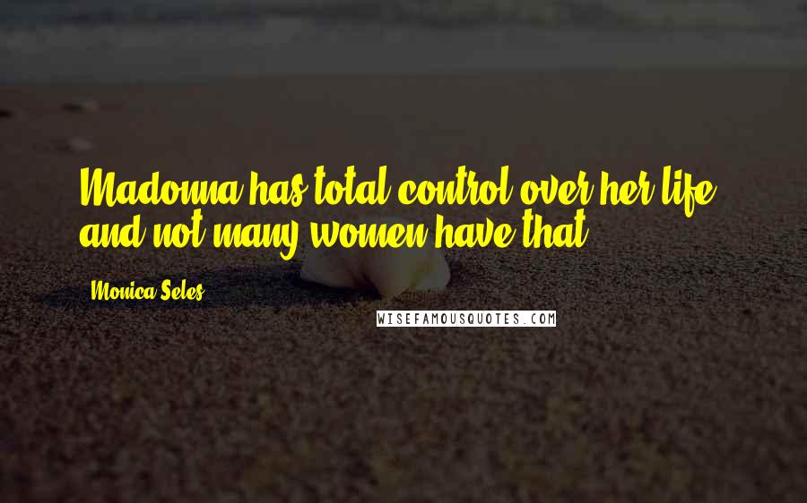 Monica Seles Quotes: Madonna has total control over her life, and not many women have that.