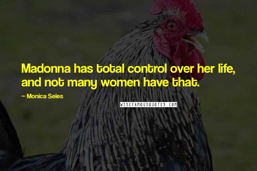 Monica Seles Quotes: Madonna has total control over her life, and not many women have that.