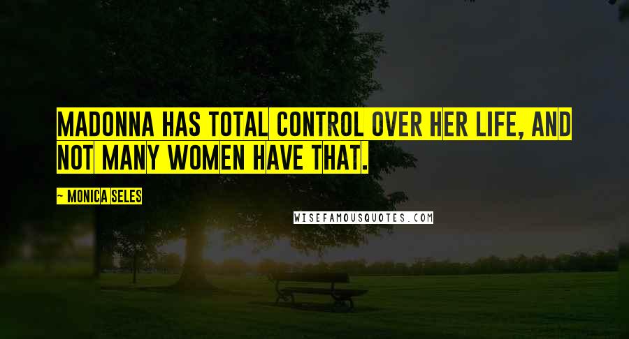 Monica Seles Quotes: Madonna has total control over her life, and not many women have that.