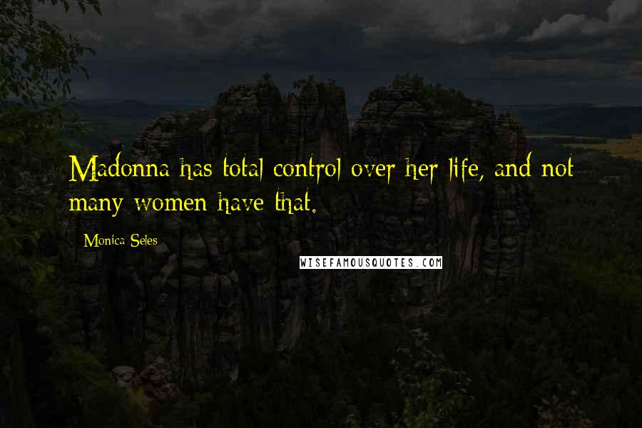 Monica Seles Quotes: Madonna has total control over her life, and not many women have that.