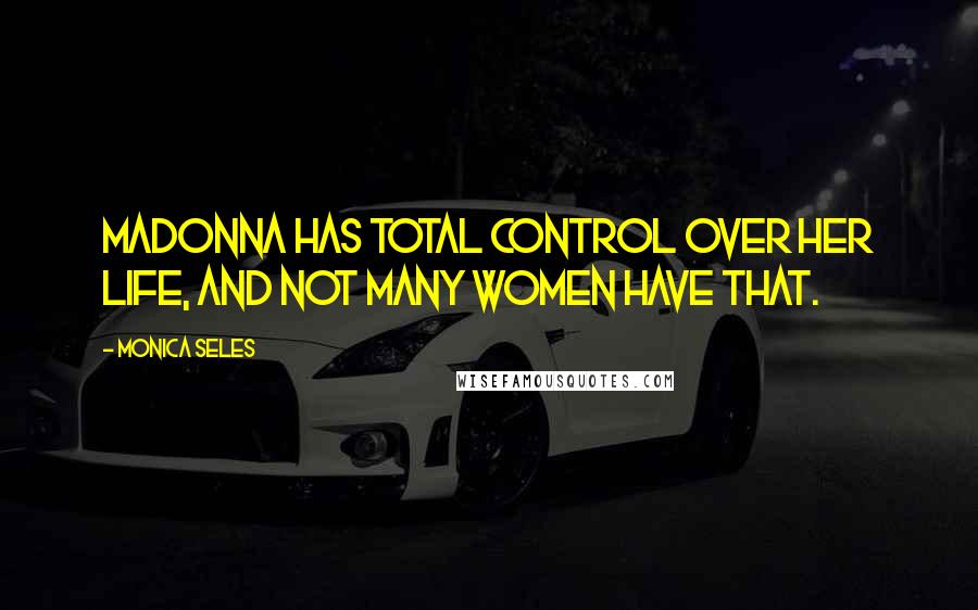 Monica Seles Quotes: Madonna has total control over her life, and not many women have that.