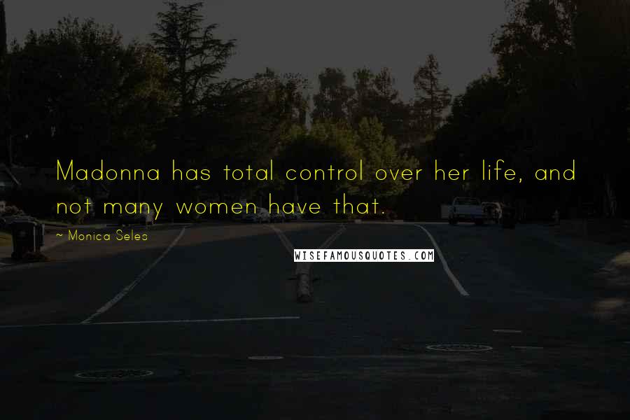 Monica Seles Quotes: Madonna has total control over her life, and not many women have that.