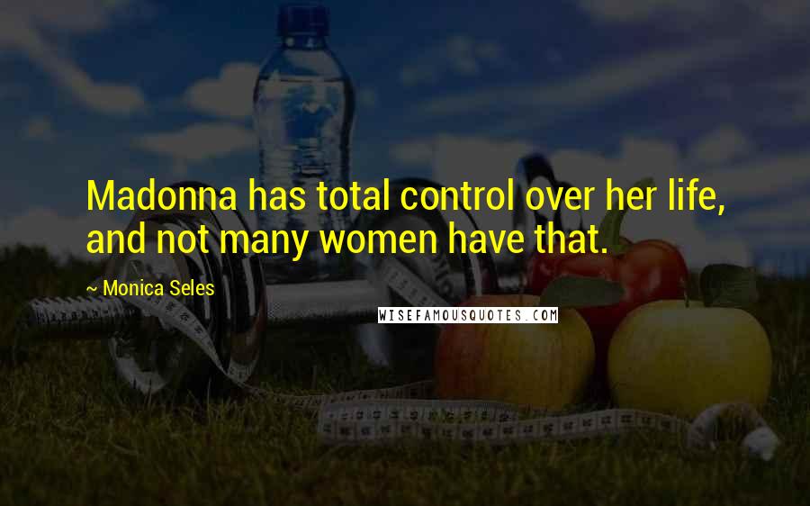 Monica Seles Quotes: Madonna has total control over her life, and not many women have that.