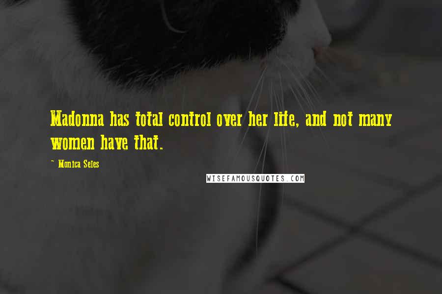 Monica Seles Quotes: Madonna has total control over her life, and not many women have that.