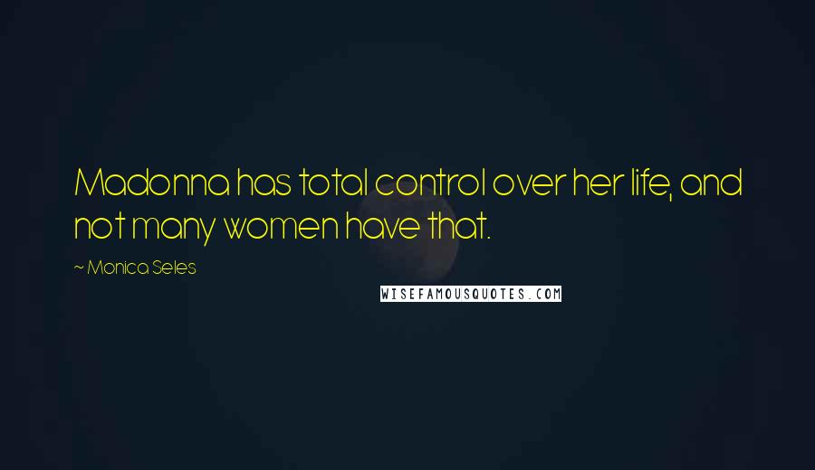 Monica Seles Quotes: Madonna has total control over her life, and not many women have that.