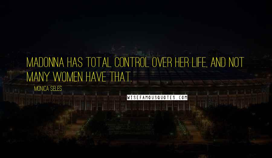 Monica Seles Quotes: Madonna has total control over her life, and not many women have that.