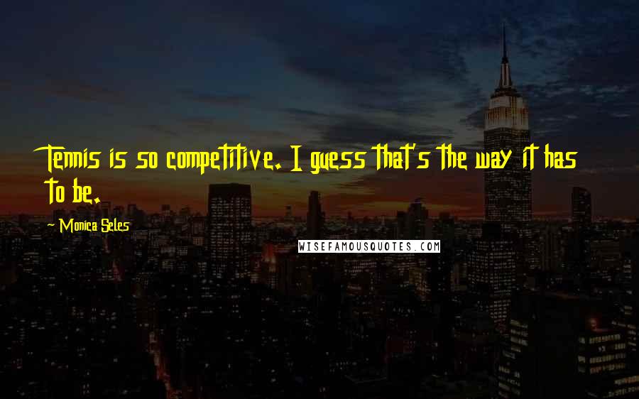 Monica Seles Quotes: Tennis is so competitive. I guess that's the way it has to be.