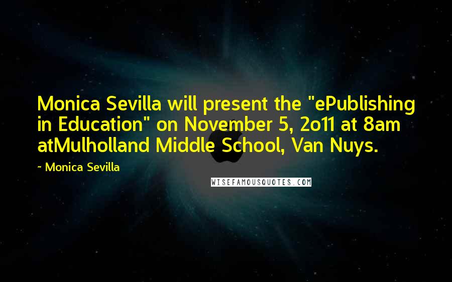 Monica Sevilla Quotes: Monica Sevilla will present the "ePublishing in Education" on November 5, 2o11 at 8am atMulholland Middle School, Van Nuys.