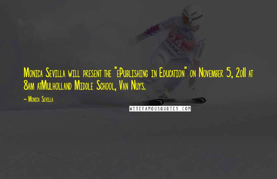 Monica Sevilla Quotes: Monica Sevilla will present the "ePublishing in Education" on November 5, 2o11 at 8am atMulholland Middle School, Van Nuys.