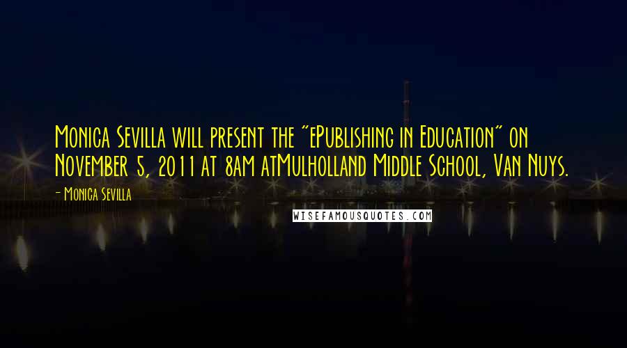 Monica Sevilla Quotes: Monica Sevilla will present the "ePublishing in Education" on November 5, 2o11 at 8am atMulholland Middle School, Van Nuys.