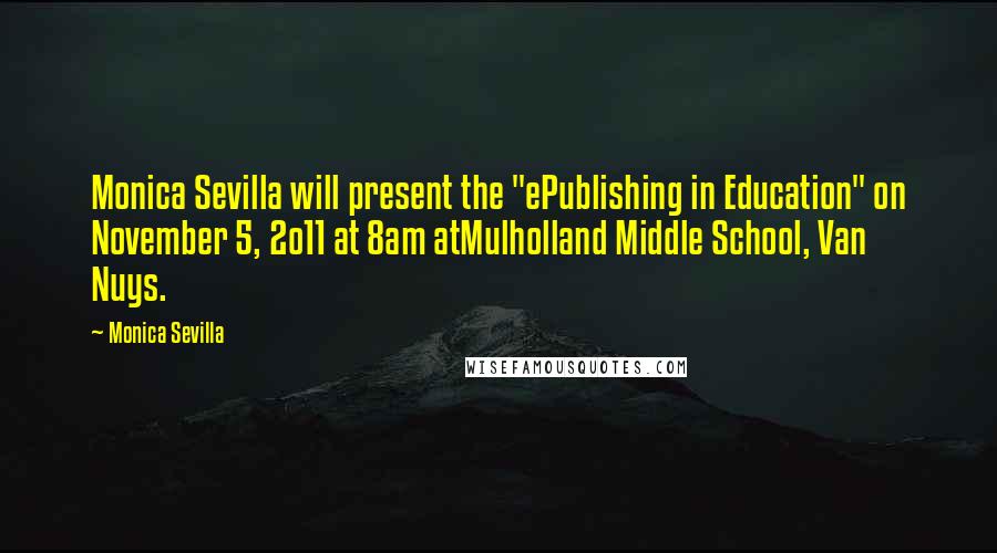 Monica Sevilla Quotes: Monica Sevilla will present the "ePublishing in Education" on November 5, 2o11 at 8am atMulholland Middle School, Van Nuys.