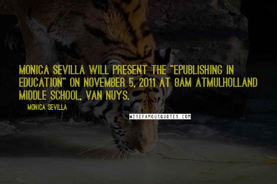 Monica Sevilla Quotes: Monica Sevilla will present the "ePublishing in Education" on November 5, 2o11 at 8am atMulholland Middle School, Van Nuys.