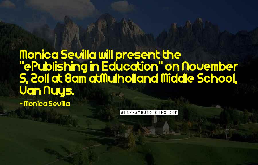 Monica Sevilla Quotes: Monica Sevilla will present the "ePublishing in Education" on November 5, 2o11 at 8am atMulholland Middle School, Van Nuys.